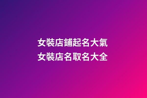 女裝店鋪起名大氣 女裝店名取名大全